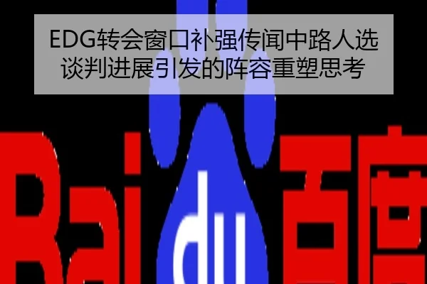 EDG转会窗口补强传闻中路人选谈判进展引发的阵容重塑思考