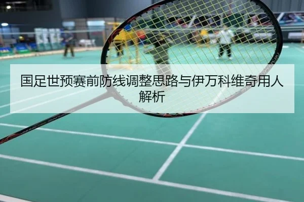 国足世预赛前防线调整思路与伊万科维奇用人解析