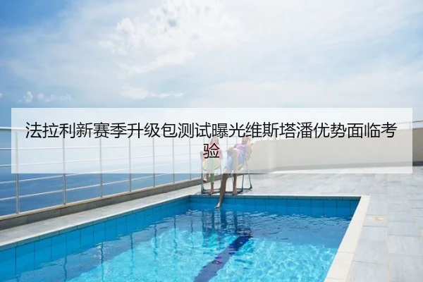法拉利新赛季升级包测试曝光维斯塔潘优势面临考验