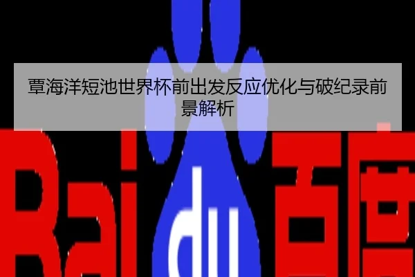 覃海洋短池世界杯前出发反应优化与破纪录前景解析
